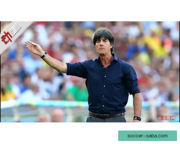 勒夫有望复出执教加纳球队 世界冠军教头将重返国际赛场